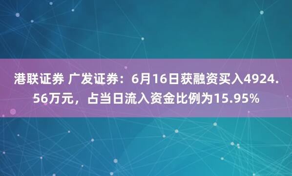 港联证券 广发证券：6月16日获融资买入4924.56万元，占当日流入资金比例为15.95%