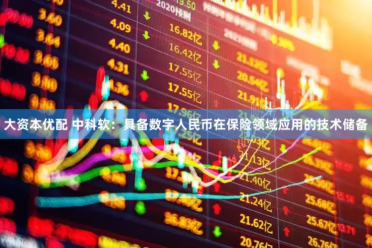 大资本优配 中科软：具备数字人民币在保险领域应用的技术储备