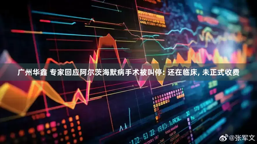 广州华鑫 专家回应阿尔茨海默病手术被叫停: 还在临床, 未正式收费