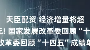 天臣配资 经济增量将超35万亿元! 国家发展改革委回顾“十四五”成绩单
