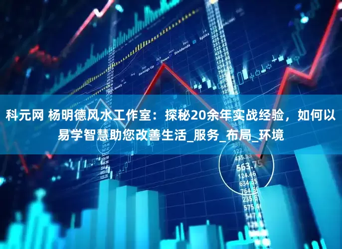 科元网 杨明德风水工作室：探秘20余年实战经验，如何以易学智慧助您改善生活_服务_布局_环境