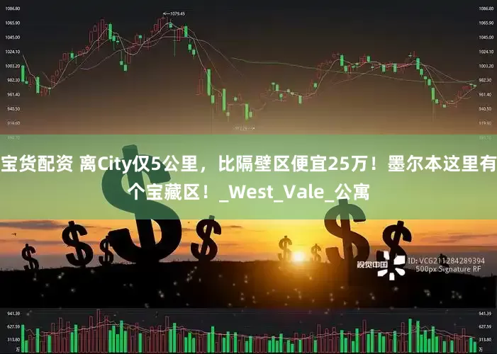 宝货配资 离City仅5公里，比隔壁区便宜25万！墨尔本这里有个宝藏区！_West_Vale_公寓