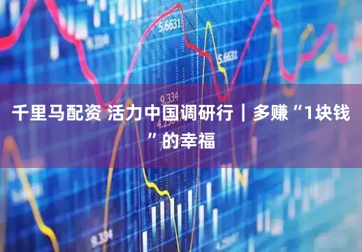千里马配资 活力中国调研行｜多赚“1块钱”的幸福