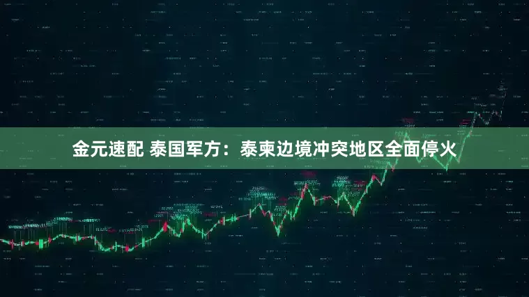 金元速配 泰国军方：泰柬边境冲突地区全面停火