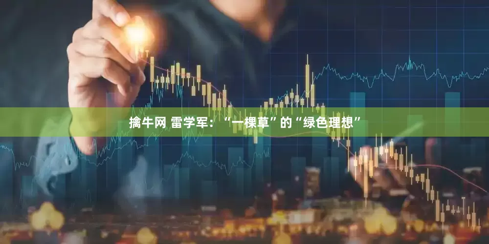 擒牛网 雷学军：“一棵草”的“绿色理想”