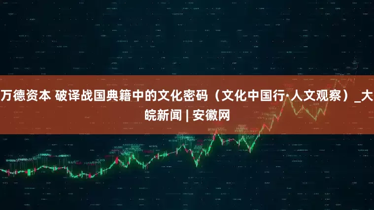 万德资本 破译战国典籍中的文化密码（文化中国行·人文观察）_大皖新闻 | 安徽网