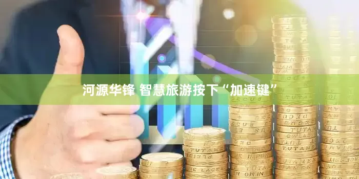 河源华锋 智慧旅游按下“加速键”