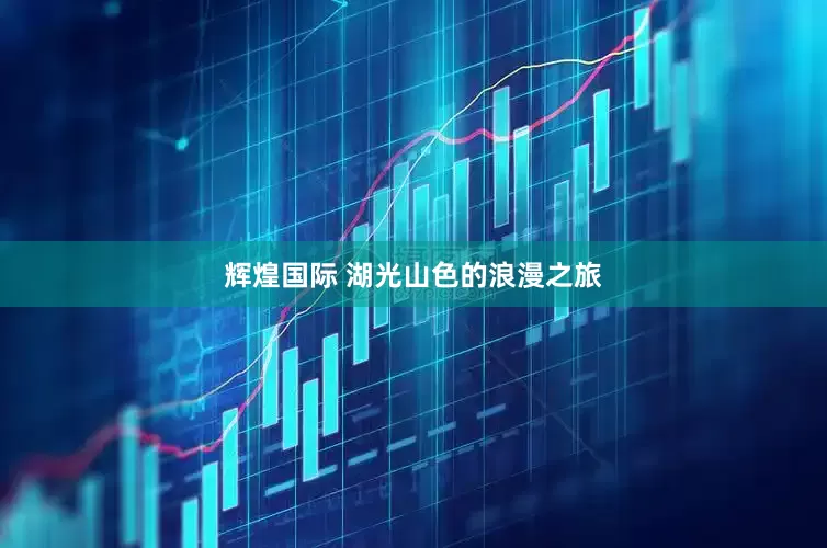辉煌国际 湖光山色的浪漫之旅