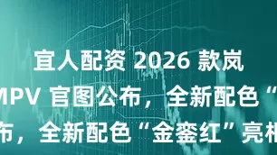 宜人配资 2026 款岚图梦想家 MPV 官图公布，全新配色“金銮红”亮相