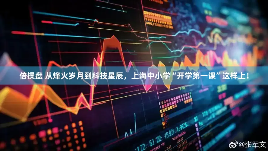 倍操盘 从烽火岁月到科技星辰，上海中小学“开学第一课”这样上！