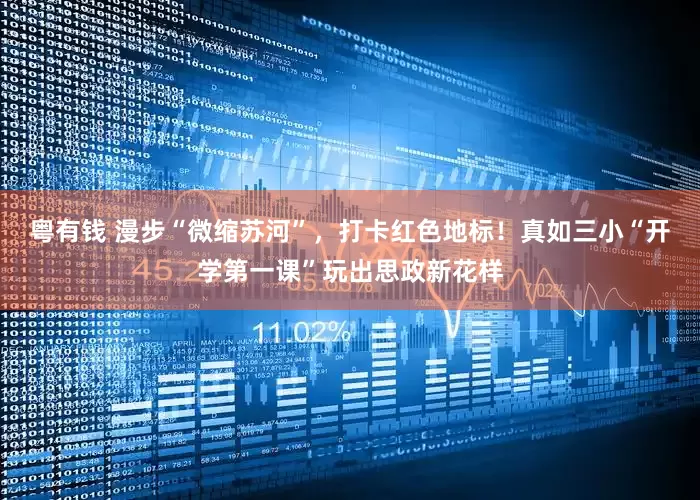 粤有钱 漫步“微缩苏河”，打卡红色地标！真如三小“开学第一课”玩出思政新花样