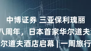 中博证券 三亚保利瑰丽酒店庆祝八周年，日本首家华尔道夫酒店启幕 | 一周旅行指南