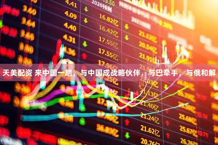 天美配资 来中国一趟，与中国成战略伙伴，与巴牵手，与俄和解