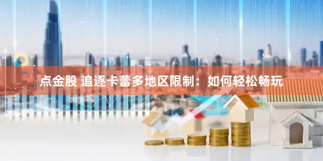 点金股 追逐卡蕾多地区限制：如何轻松畅玩