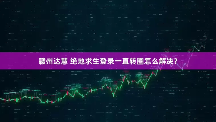 赣州达慧 绝地求生登录一直转圈怎么解决？