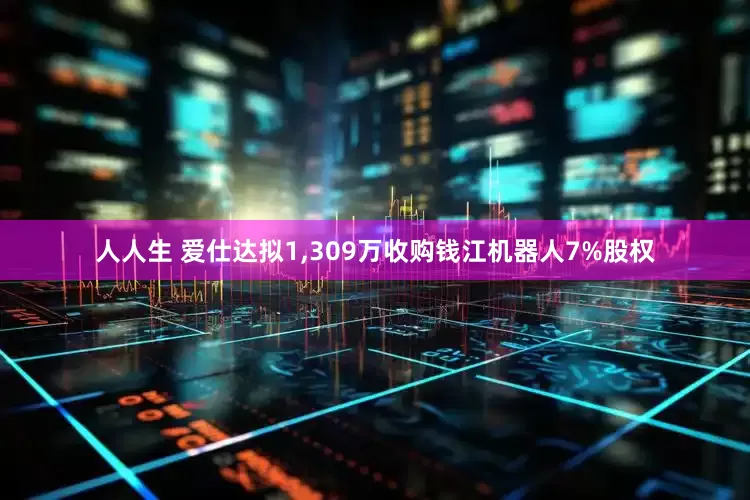 人人生 爱仕达拟1,309万收购钱江机器人7%股权