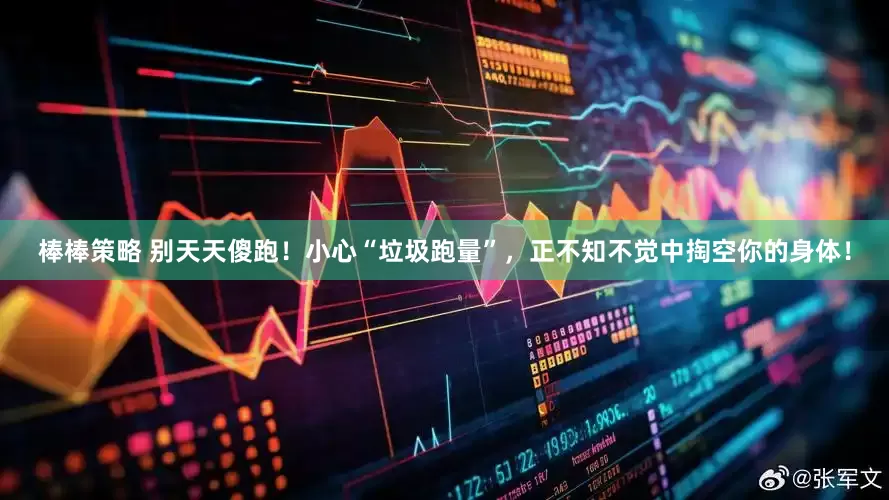 棒棒策略 别天天傻跑！小心“垃圾跑量”，正不知不觉中掏空你的身体！