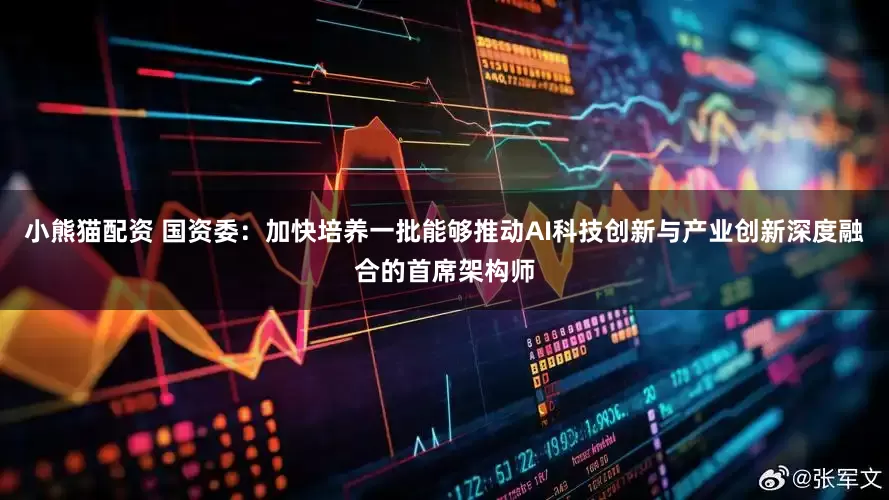 小熊猫配资 国资委：加快培养一批能够推动AI科技创新与产业创新深度融合的首席架构师