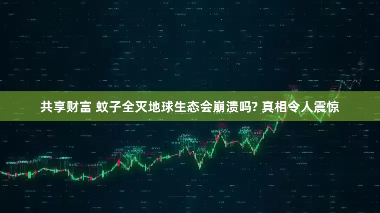 共享财富 蚊子全灭地球生态会崩溃吗? 真相令人震惊