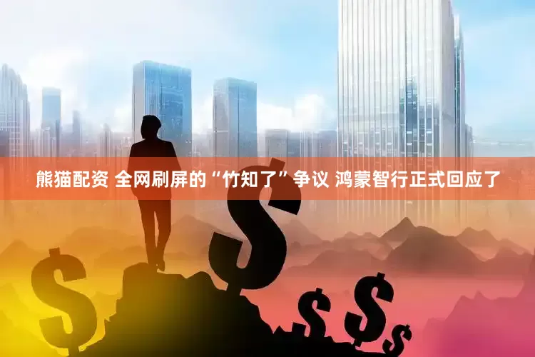 熊猫配资 全网刷屏的“竹知了”争议 鸿蒙智行正式回应了